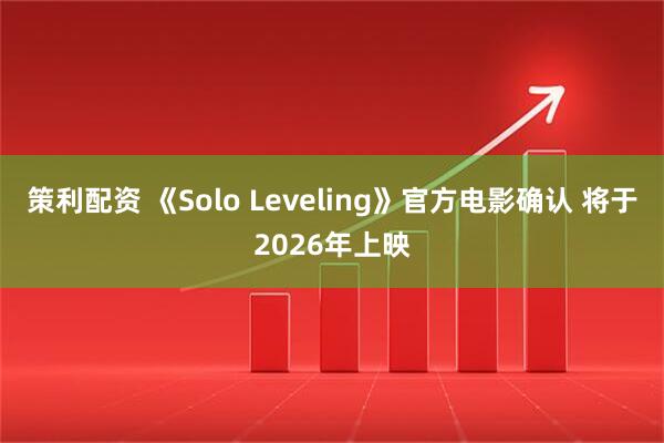 策利配资 《Solo Leveling》官方电影确认 将于2026年上映