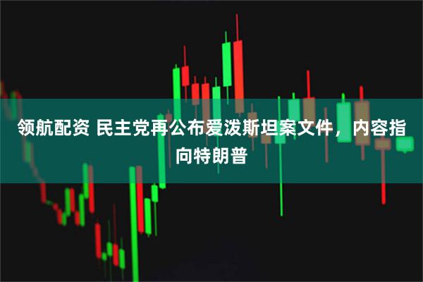 领航配资 民主党再公布爱泼斯坦案文件，内容指向特朗普