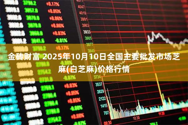 金砖财富 2025年10月10日全国主要批发市场芝麻(白芝麻)价格行情