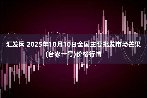汇发网 2025年10月10日全国主要批发市场芒果(台农一号)价格行情