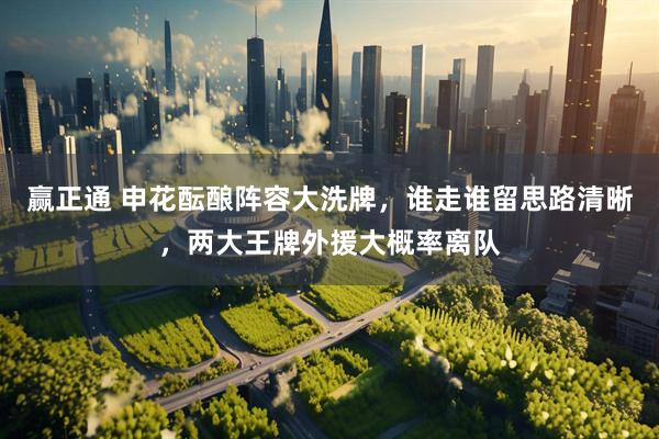 赢正通 申花酝酿阵容大洗牌，谁走谁留思路清晰，两大王牌外援大概率离队