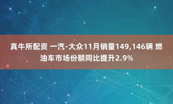 真牛所配资 一汽-大众11月销量149,146辆 燃油车市场份额同比提升2.9%