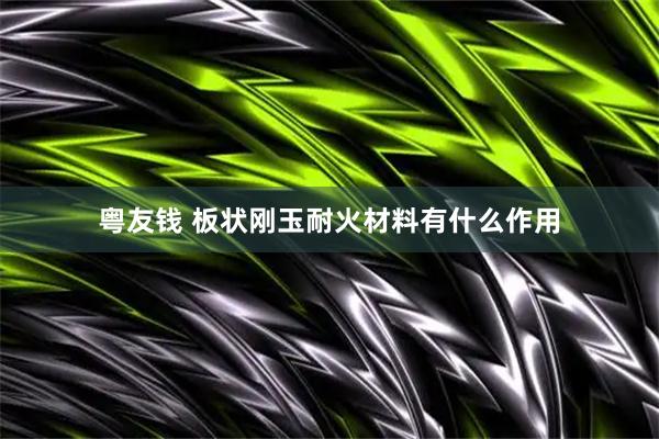 粤友钱 板状刚玉耐火材料有什么作用