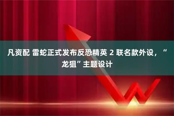 凡资配 雷蛇正式发布反恐精英 2 联名款外设，“龙狙”主题设计