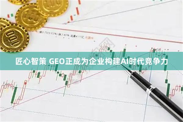 匠心智策 GEO正成为企业构建AI时代竞争力