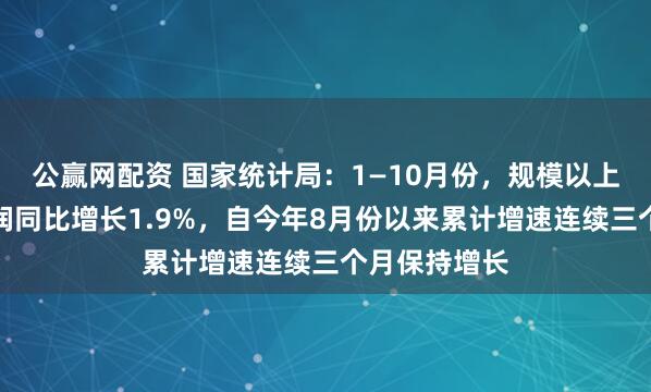 公赢网配资 国家统计局：1—10月份，规模以上工业企业利润同比增长1.9%，自今年8月份以来累计增速连续三个月保持增长