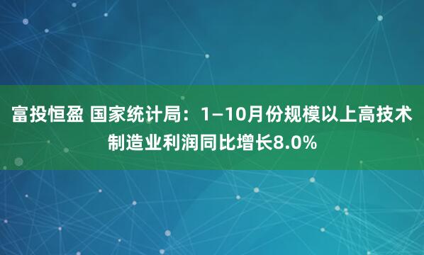 富投恒盈 国家统计局：1—10月份规模以上高技术制造业利润同比增长8.0%