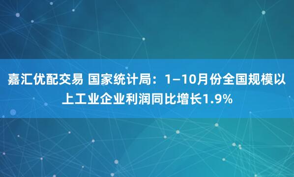 嘉汇优配交易 国家统计局：1—10月份全国规模以上工业企业利润同比增长1.9%