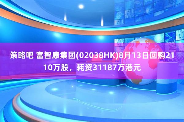 策略吧 富智康集团(02038HK)8月13日回购2110万股，耗资31187万港元